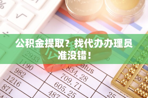 循化公积金提取？找代办办理员准没错！