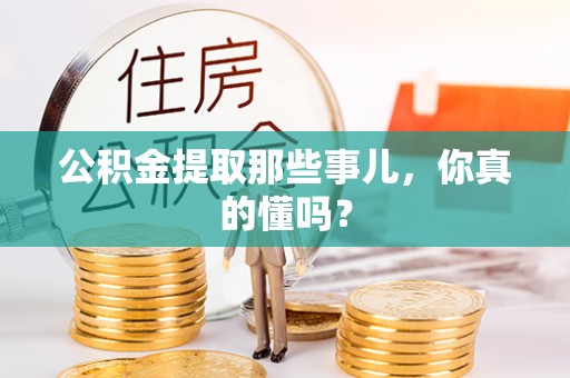 循化公积金提取那些事儿，你真的懂吗？