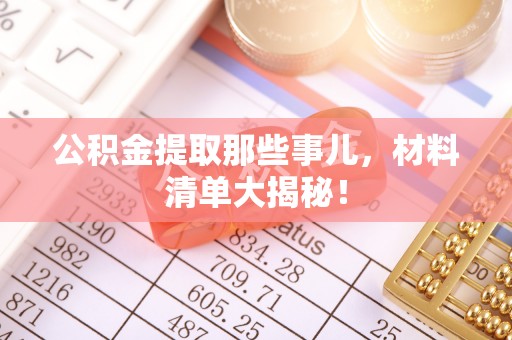 循化公积金提取那些事儿，材料清单大揭秘！
