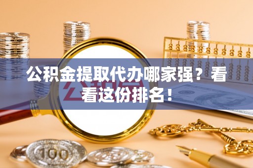 循化公积金提取代办哪家强？看看这份排名！