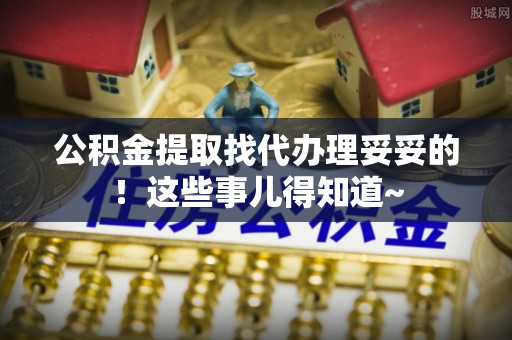 循化公积金提取找代办理妥妥的！这些事儿得知道~