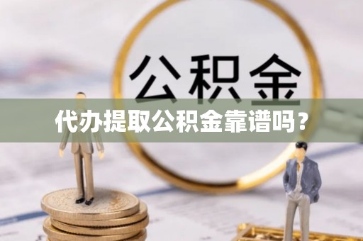 循化代办提取公积金靠谱吗？