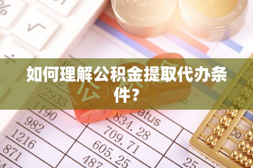 循化如何理解公积金提取代办条件？