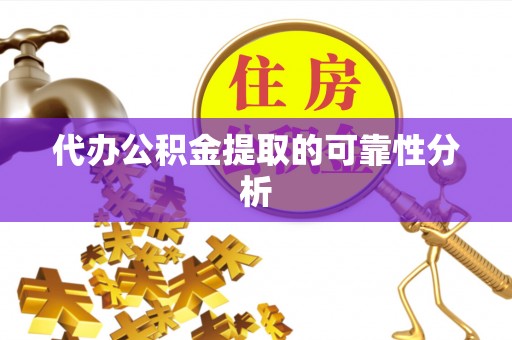 循化代办公积金提取的可靠性分析