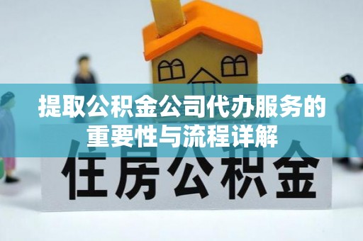 循化提取公积金公司代办服务的重要性与流程详解