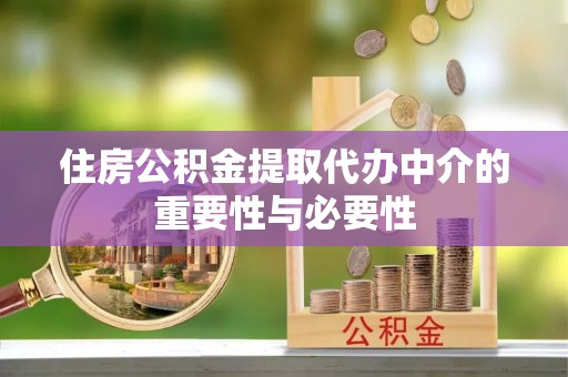 循化住房公积金提取代办中介的重要性与必要性