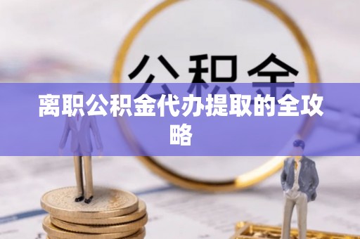 循化离职公积金代办提取的全攻略