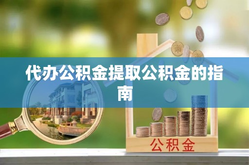 循化代办公积金提取公积金的指南