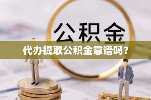 循化代办提取公积金靠谱吗？