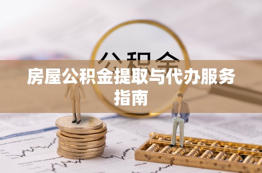 循化房屋公积金提取与代办服务指南
