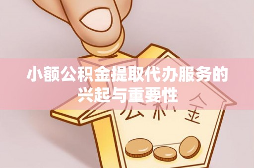 循化小额公积金提取代办服务的兴起与重要性