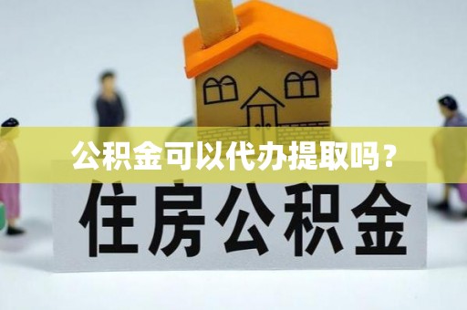 循化公积金可以代办提取吗？