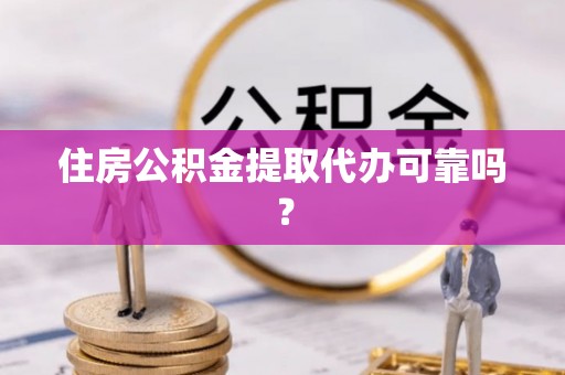 循化住房公积金提取代办可靠吗？