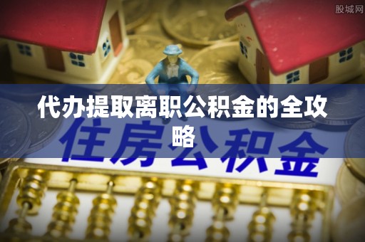 循化代办提取离职公积金的全攻略