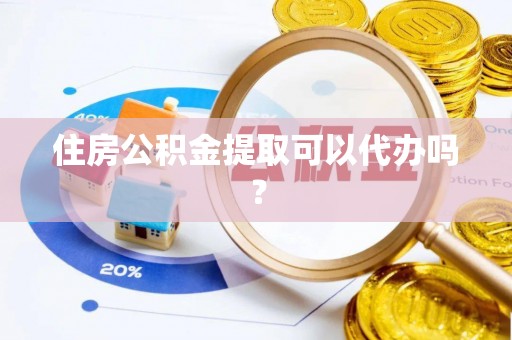 循化住房公积金提取可以代办吗？