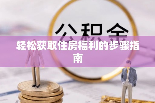 循化轻松获取住房福利的步骤指南