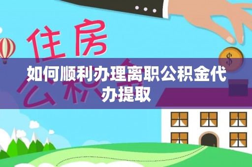 循化如何顺利办理离职公积金代办提取