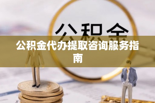 循化公积金代办提取咨询服务指南