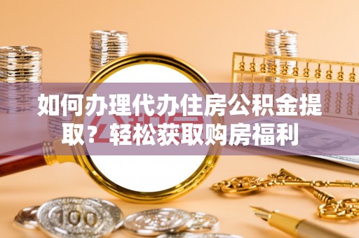 循化如何办理代办住房公积金提取？轻松获取购房福利
