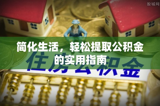 循化简化生活，轻松提取公积金的实用指南