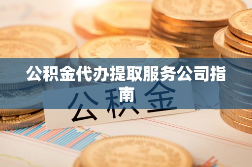 循化公积金代办提取服务公司指南