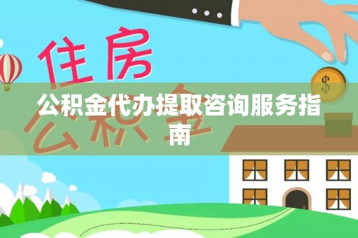 循化公积金代办提取咨询服务指南