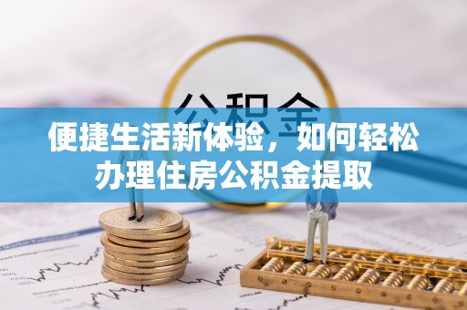 循化便捷生活新体验，如何轻松办理住房公积金提取