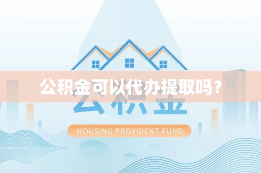 循化公积金可以代办提取吗？