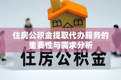 循化住房公积金提取代办服务的重要性与需求分析
