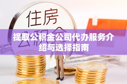 循化提取公积金公司代办服务介绍与选择指南