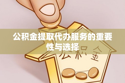 循化公积金提取代办服务的重要性与选择