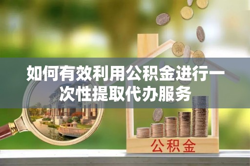 循化如何有效利用公积金进行一次性提取代办服务