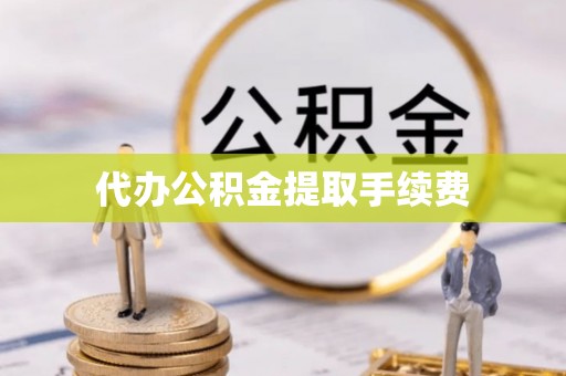 循化代办公积金提取手续费