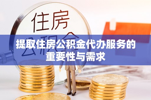 循化提取住房公积金代办服务的重要性与需求