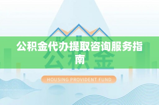 循化公积金代办提取咨询服务指南
