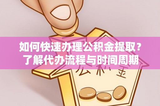 循化如何快速办理公积金提取？了解代办流程与时间周期