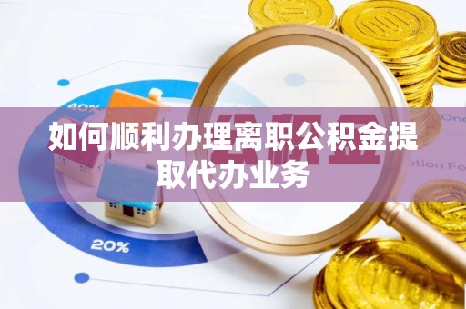 循化如何顺利办理离职公积金提取代办业务