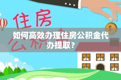 循化如何高效办理住房公积金代办提取？
