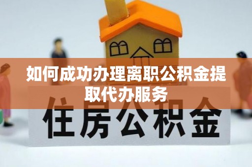 循化如何成功办理离职公积金提取代办服务