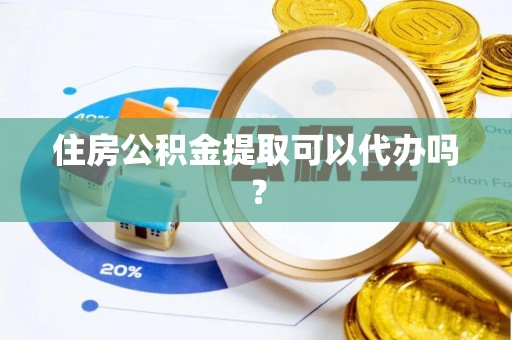 循化住房公积金提取可以代办吗？