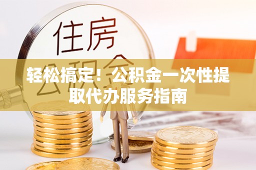 循化轻松搞定！公积金一次性提取代办服务指南