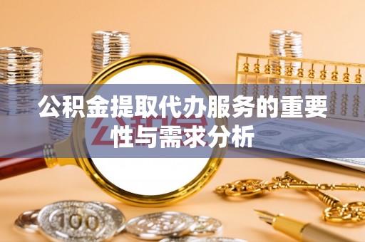 循化公积金提取代办服务的重要性与需求分析