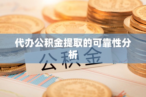 循化代办公积金提取的可靠性分析