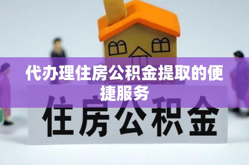 循化代办理住房公积金提取的便捷服务