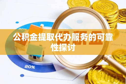 循化公积金提取代办服务的可靠性探讨