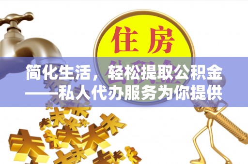循化简化生活，轻松提取公积金——私人代办服务为你提供便利