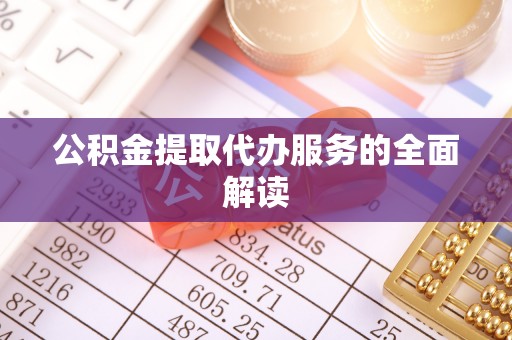 循化公积金提取代办服务的全面解读