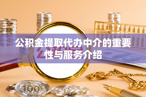 循化公积金提取代办中介的重要性与服务介绍