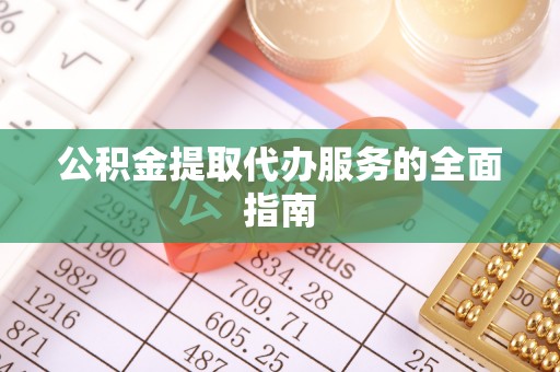 循化公积金提取代办服务的全面指南