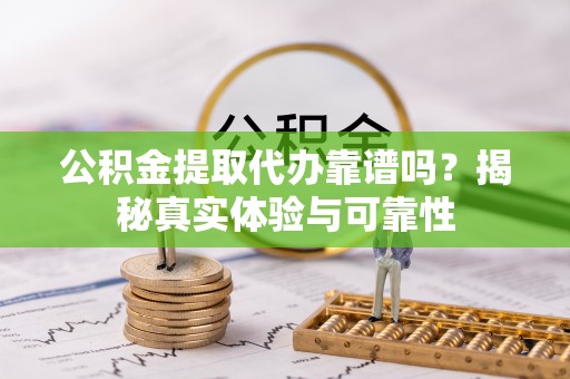 循化公积金提取代办靠谱吗？揭秘真实体验与可靠性